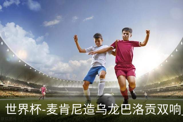 世界杯-麦肯尼造乌龙巴洛贡双响 美国4-1巴拉圭迎开门红