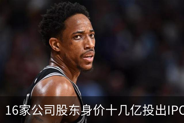 16家公司股东身价十几亿投出IPO 篮坛商业奇才易建联