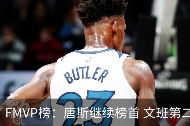 FMVP榜：唐斯继续榜首 文班第二 布伦森第三 OG第四 卡斯尔第五